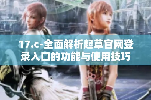 17.c-全面解析起草官网登录入口的功能与使用技巧