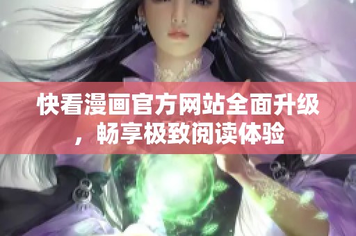 快看漫画官方网站全面升级，畅享极致阅读体验