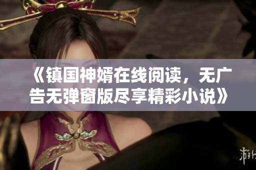 《镇国神婿在线阅读，无广告无弹窗版尽享精彩小说》