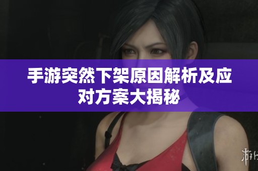 手游突然下架原因解析及应对方案大揭秘