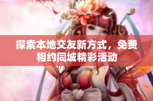 探索本地交友新方式，免费相约同城精彩活动