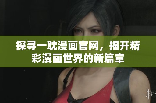 探寻一耽漫画官网，揭开精彩漫画世界的新篇章