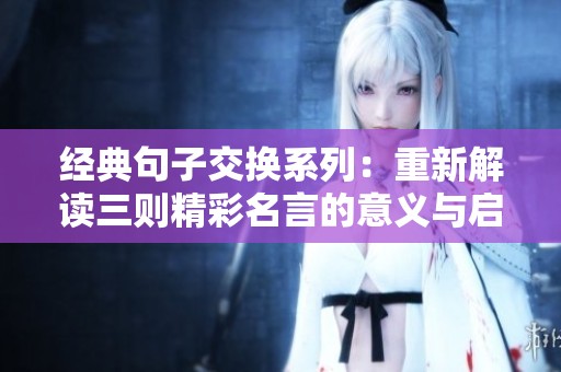 经典句子交换系列：重新解读三则精彩名言的意义与启示