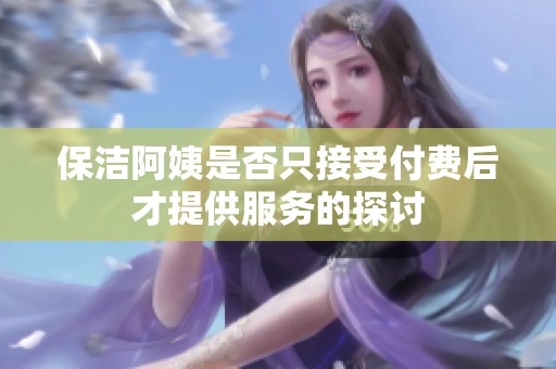 保洁阿姨是否只接受付费后才提供服务的探讨