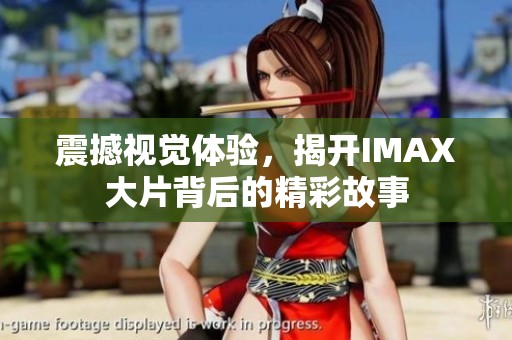 震撼视觉体验，揭开IMAX大片背后的精彩故事