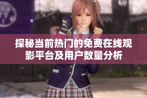 探秘当前热门的免费在线观影平台及用户数量分析