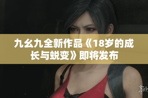 九幺九全新作品《18岁的成长与蜕变》即将发布