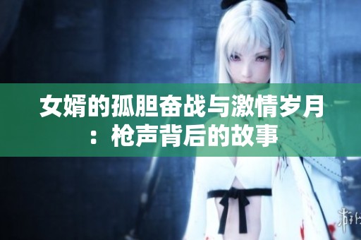 女婿的孤胆奋战与激情岁月：枪声背后的故事