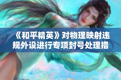 《和平精英》对物理映射违规外设进行专项封号处理措施