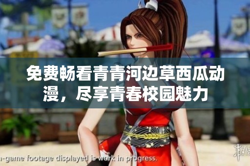 免费畅看青青河边草西瓜动漫，尽享青春校园魅力