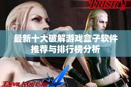 最新十大破解游戏盒子软件推荐与排行榜分析