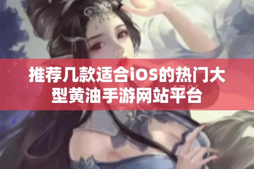 推荐几款适合iOS的热门大型黄油手游网站平台