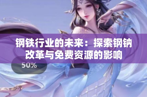 钢铁行业的未来：探索钢钠改革与免费资源的影响