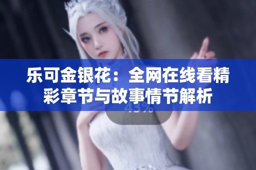 乐可金银花：全网在线看精彩章节与故事情节解析