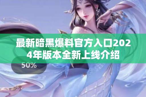 最新暗黑爆料官方入口2024年版本全新上线介绍
