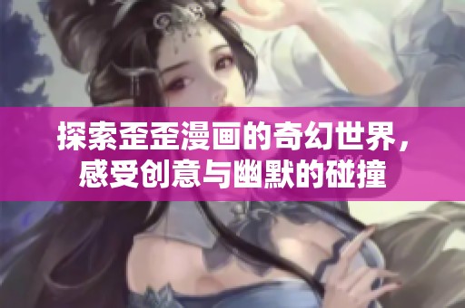 探索歪歪漫画的奇幻世界，感受创意与幽默的碰撞