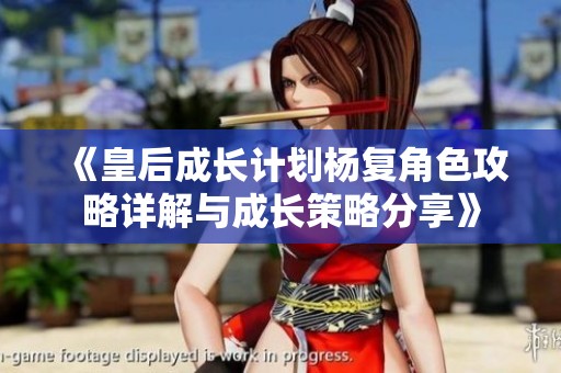 《皇后成长计划杨复角色攻略详解与成长策略分享》