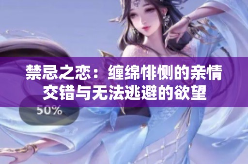 禁忌之恋：缠绵悱恻的亲情交错与无法逃避的欲望