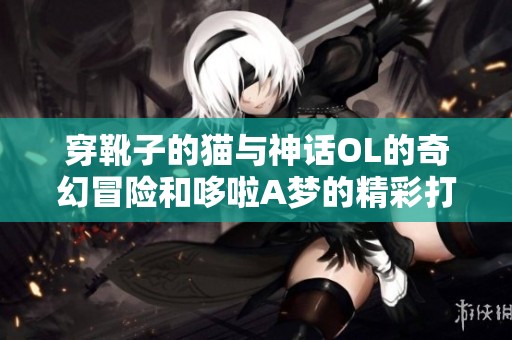 穿靴子的猫与神话OL的奇幻冒险和哆啦A梦的精彩打字挑战
