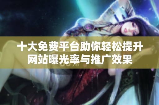 十大免费平台助你轻松提升网站曝光率与推广效果