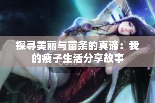 探寻美丽与苗条的真谛：我的瘦子生活分享故事
