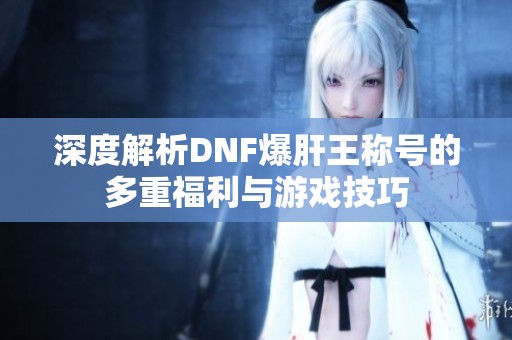 深度解析DNF爆肝王称号的多重福利与游戏技巧