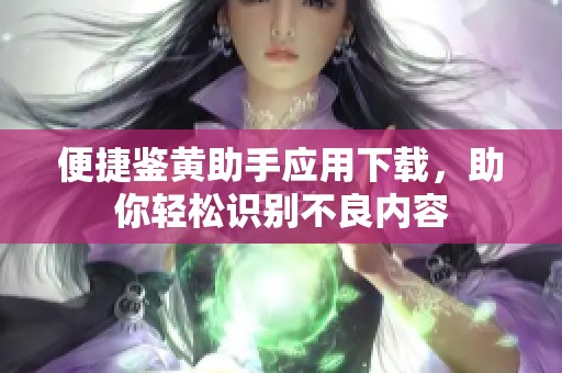 便捷鉴黄助手应用下载，助你轻松识别不良内容