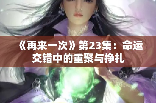 《再来一次》第23集：命运交错中的重聚与挣扎