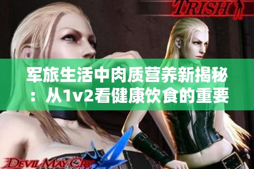 军旅生活中肉质营养新揭秘：从1v2看健康饮食的重要性