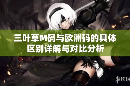 三叶草M码与欧洲码的具体区别详解与对比分析