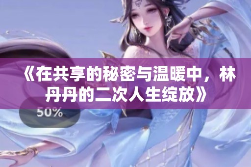《在共享的秘密与温暖中，林丹丹的二次人生绽放》