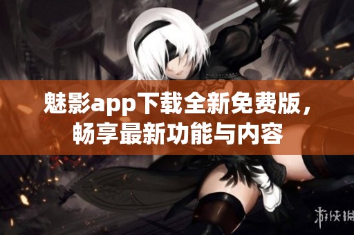 魅影app下载全新免费版，畅享最新功能与内容