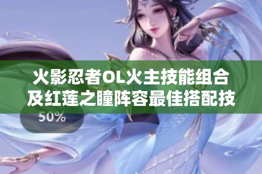 火影忍者OL火主技能组合及红莲之瞳阵容最佳搭配技巧指南