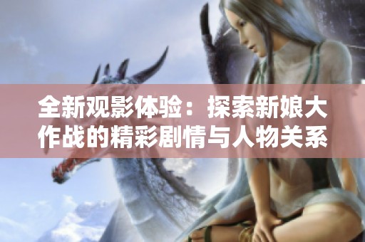 全新观影体验：探索新娘大作战的精彩剧情与人物关系