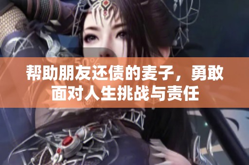 帮助朋友还债的麦子，勇敢面对人生挑战与责任