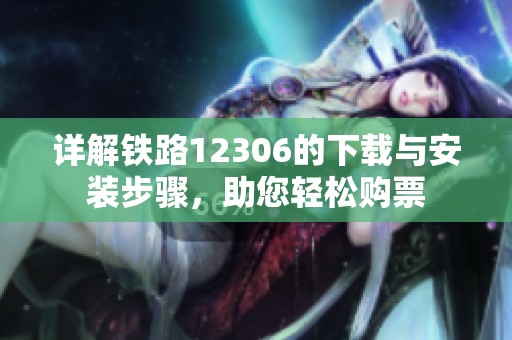 详解铁路12306的下载与安装步骤，助您轻松购票