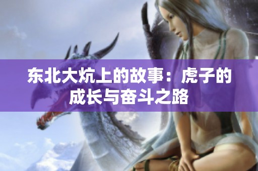 东北大炕上的故事：虎子的成长与奋斗之路