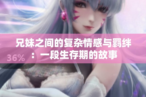 兄妹之间的复杂情感与羁绊：一段生存期的故事