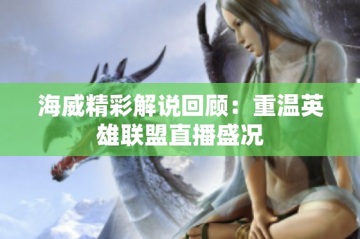 海威精彩解说回顾：重温英雄联盟直播盛况