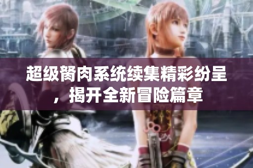 超级胬肉系统续集精彩纷呈，揭开全新冒险篇章