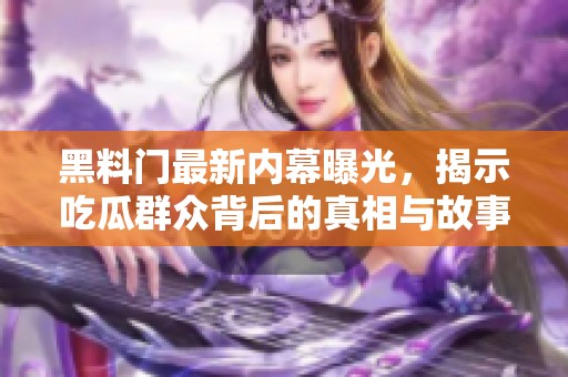 黑料门最新内幕曝光，揭示吃瓜群众背后的真相与故事