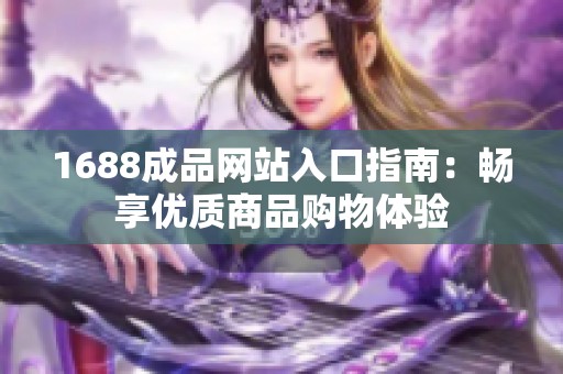 1688成品网站入口指南：畅享优质商品购物体验