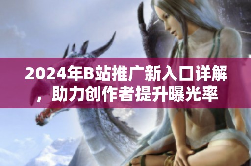 2024年B站推广新入口详解，助力创作者提升曝光率