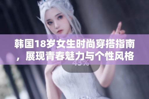 韩国18岁女生时尚穿搭指南，展现青春魅力与个性风格