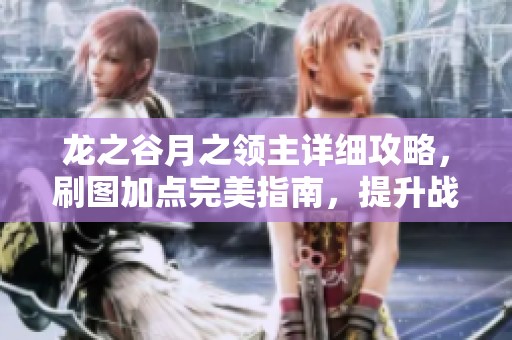 龙之谷月之领主详细攻略，刷图加点完美指南，提升战斗体验