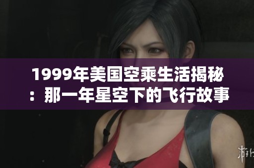 1999年美国空乘生活揭秘：那一年星空下的飞行故事