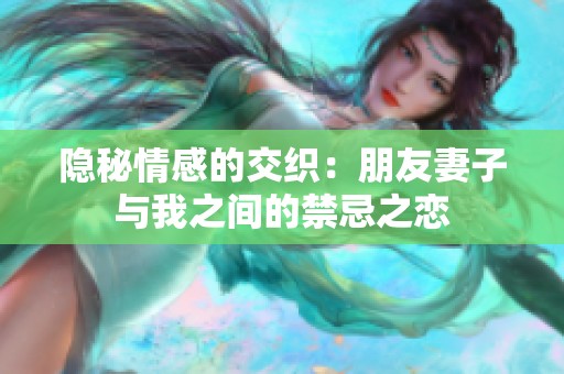 隐秘情感的交织：朋友妻子与我之间的禁忌之恋