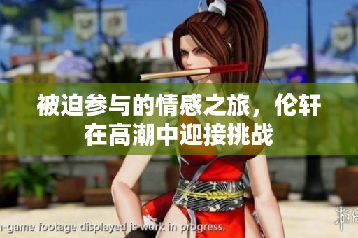 被迫参与的情感之旅，伦轩在高潮中迎接挑战