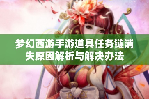 梦幻西游手游道具任务链消失原因解析与解决办法