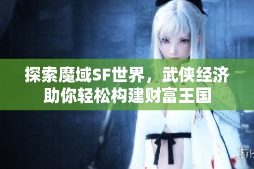 探索魔域SF世界，武侠经济助你轻松构建财富王国